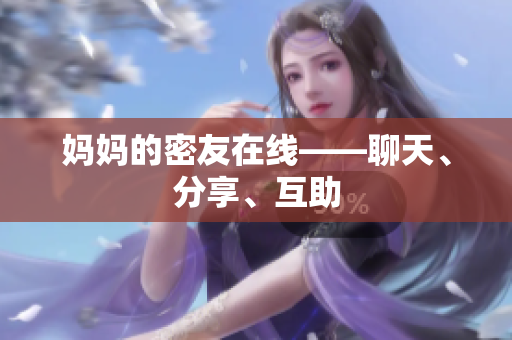 妈妈的密友在线——聊天、分享、互助