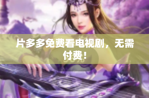 片多多免费看电视剧，无需付费！