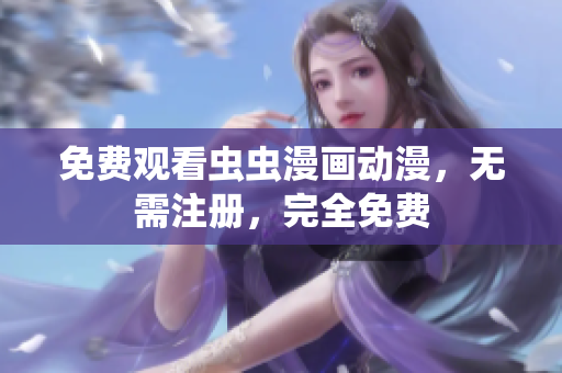 免费观看虫虫漫画动漫，无需注册，完全免费