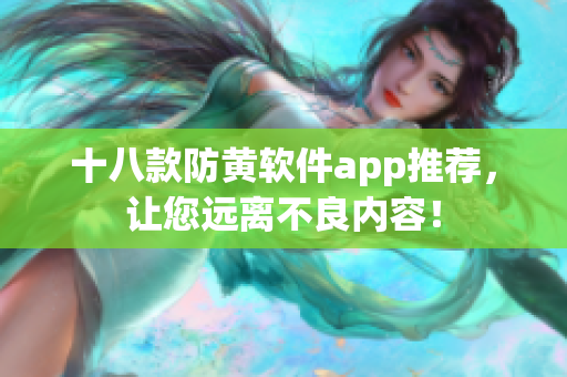 十八款防黄软件app推荐，让您远离不良内容！