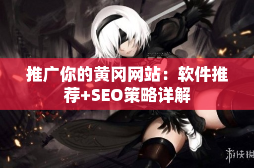 推广你的黄冈网站：软件推荐+SEO策略详解