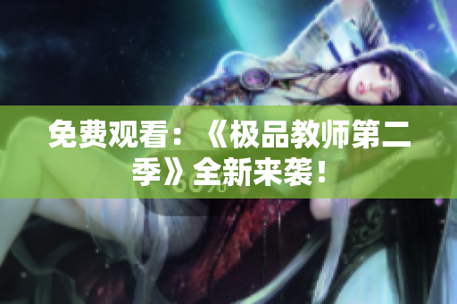 免费观看：《极品教师第二季》全新来袭！