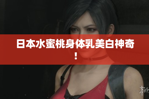 日本水蜜桃身体乳美白神奇！