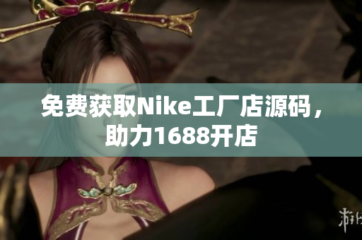 免费获取Nike工厂店源码，助力1688开店