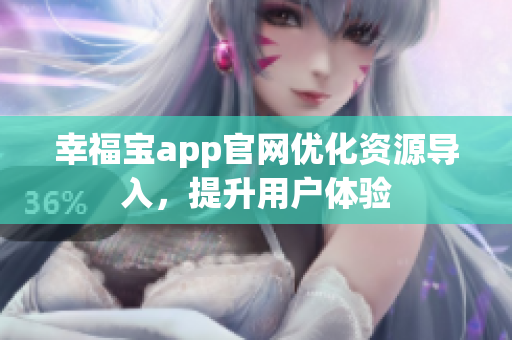 幸福宝app官网优化资源导入，提升用户体验