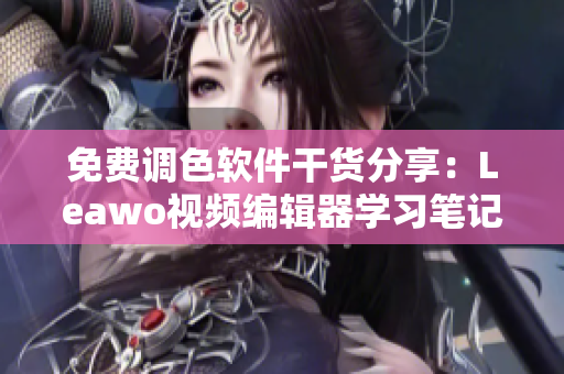 免费调色软件干货分享：Leawo视频编辑器学习笔记