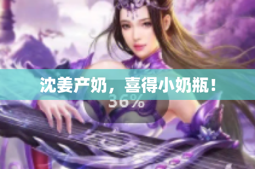 沈姜产奶，喜得小奶瓶！