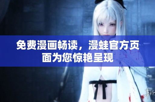 免费漫画畅读，漫蛙官方页面为您惊艳呈现