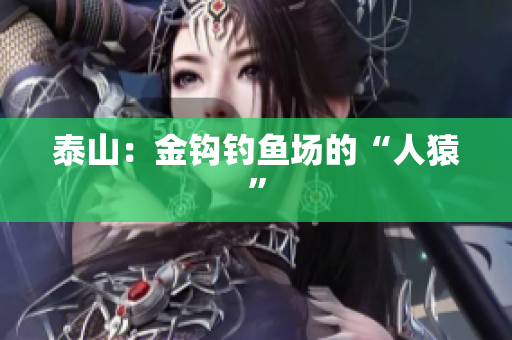 泰山：金钩钓鱼场的“人猿”