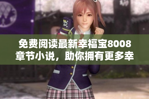 免费阅读最新幸福宝8008章节小说，助你拥有更多幸福！