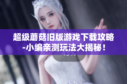 超级蘑菇旧版游戏下载攻略-小编亲测玩法大揭秘！