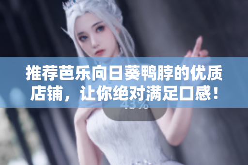 推荐芭乐向日葵鸭脖的优质店铺，让你绝对满足口感！