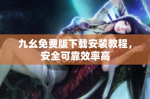 九幺免费版下载安装教程，安全可靠效率高