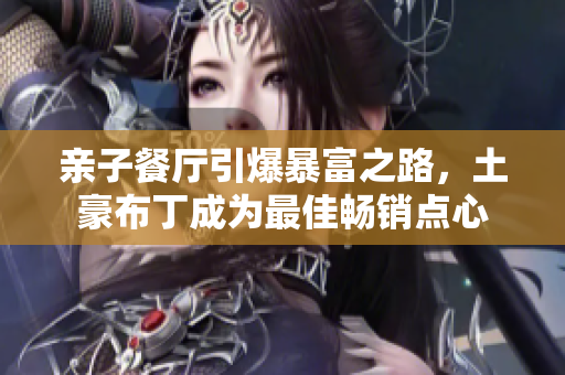 亲子餐厅引爆暴富之路，土豪布丁成为最佳畅销点心