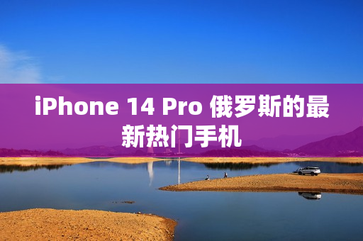 iPhone 14 Pro 俄罗斯的最新热门手机