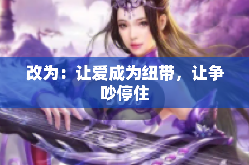 改为：让爱成为纽带，让争吵停住