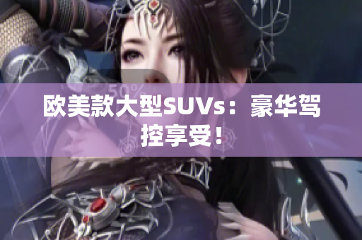 欧美款大型SUVs：豪华驾控享受！