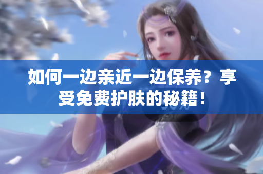 如何一边亲近一边保养？享受免费护肤的秘籍！