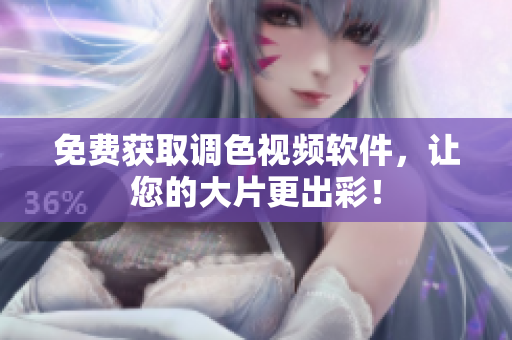 免费获取调色视频软件，让您的大片更出彩！