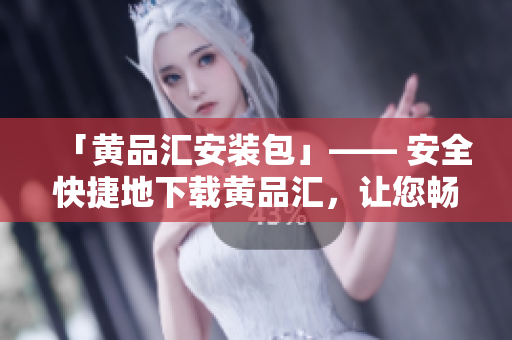 「黄品汇安装包」—— 安全快捷地下载黄品汇，让您畅享无限乐趣