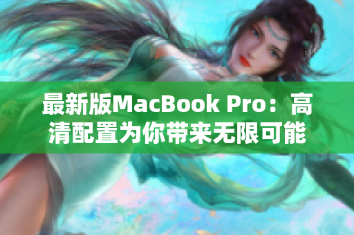 最新版MacBook Pro：高清配置为你带来无限可能