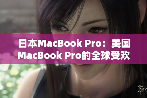 日本MacBook Pro：美国MacBook Pro的全球受欢迎姊妹