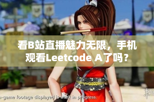 看B站直播魅力无限，手机观看Leetcode A了吗？