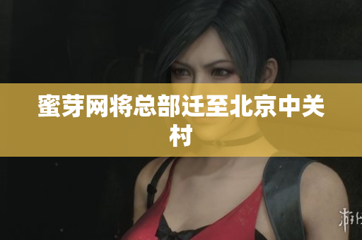 蜜芽网将总部迁至北京中关村