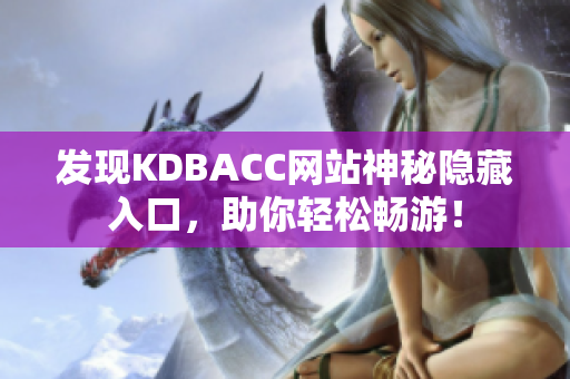 发现KDBACC网站神秘隐藏入口，助你轻松畅游！