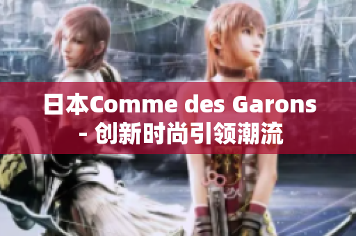 日本Comme des Garons - 创新时尚引领潮流