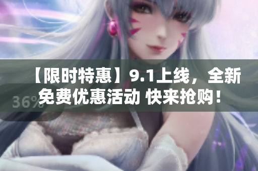 【限时特惠】9.1上线，全新免费优惠活动 快来抢购！