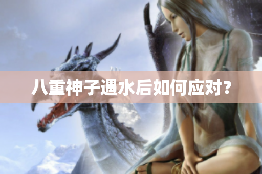 八重神子遇水后如何应对？