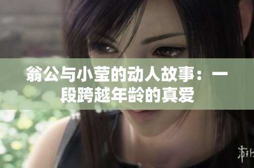 翁公与小莹的动人故事：一段跨越年龄的真爱