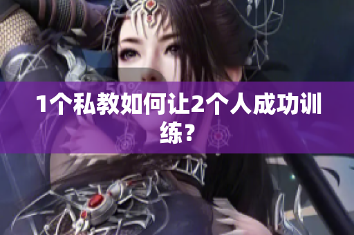 1个私教如何让2个人成功训练？