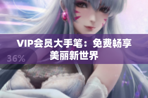 VIP会员大手笔：免费畅享美丽新世界