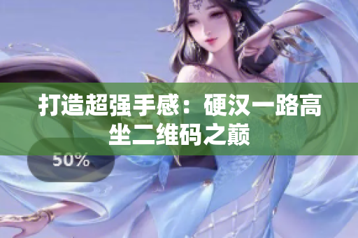 打造超强手感：硬汉一路高坐二维码之巅