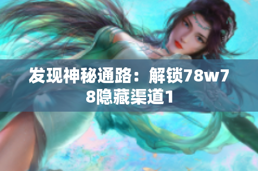 发现神秘通路：解锁78w78隐藏渠道1