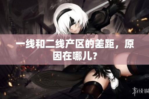 一线和二线产区的差距，原因在哪儿？