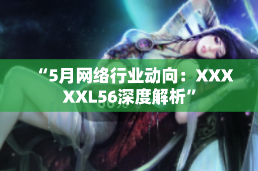 “5月网络行业动向：XXXXXL56深度解析”