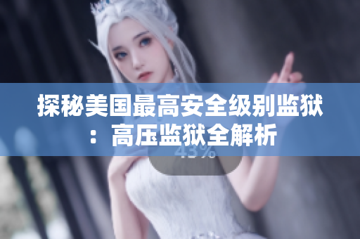 探秘美国最高安全级别监狱：高压监狱全解析