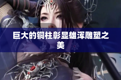 巨大的铜柱彰显雄浑雕塑之美