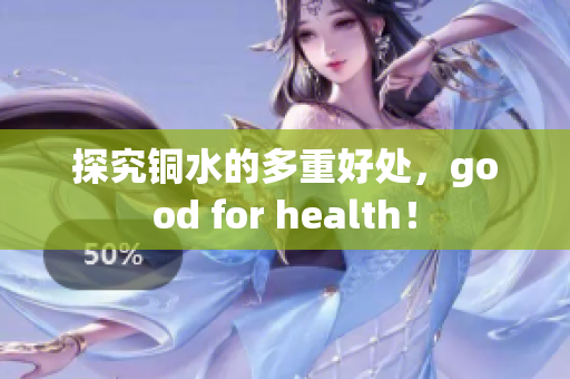 探究铜水的多重好处，good for health！