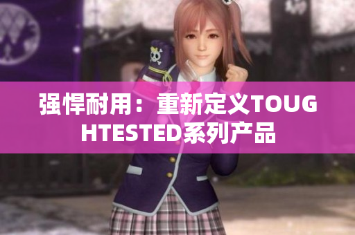 强悍耐用：重新定义TOUGHTESTED系列产品