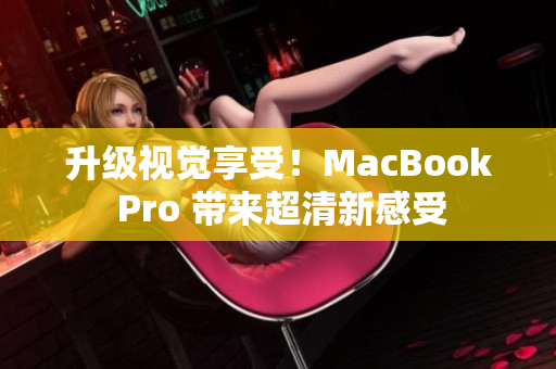 升级视觉享受！MacBook Pro 带来超清新感受