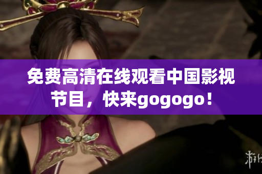 免费高清在线观看中国影视节目，快来gogogo！