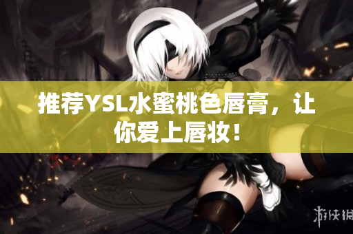 推荐YSL水蜜桃色唇膏，让你爱上唇妆！