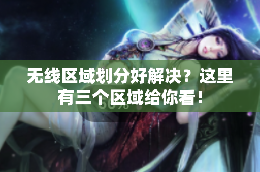 无线区域划分好解决？这里有三个区域给你看！