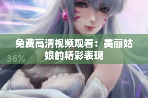 免费高清视频观看：美丽姑娘的精彩表现
