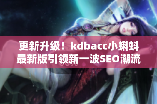 更新升级！kdbacc小蝌蚪最新版引领新一波SEO潮流