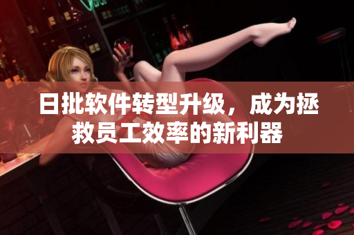 日批软件转型升级，成为拯救员工效率的新利器